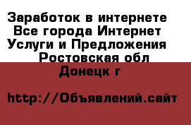 Заработок в интернете - Все города Интернет » Услуги и Предложения   . Ростовская обл.,Донецк г.